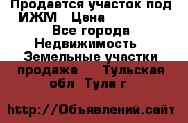 Продается участок под ИЖМ › Цена ­ 500 000 - Все города Недвижимость » Земельные участки продажа   . Тульская обл.,Тула г.